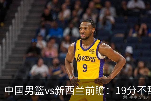 中国男篮vs新西兰前瞻：19分不敌乌拉圭后急需反弹 王俊杰状态引关注
